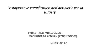 Postoperative complication and antibiotic use in
surgery
PRESENTER:DR. MESELE G(GSR1)
MODERATOR:DR. GETAHUN ( CONSULTANT GS)
Nov 03,2023 GC
 