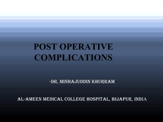 POST OPERATIVE
COMPLICATIONS
-Dr. Minhajuddin Khurram
Al-Ameen Medical College Hospital, Bijapur, IndIA
 