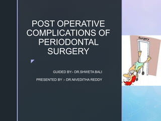 z
POST OPERATIVE
COMPLICATIONS OF
PERIODONTAL
SURGERY
GUIDED BY:- DR.SHWETA BALI
PRESENTED BY :- DR.NIVEDITHA REDDY
 