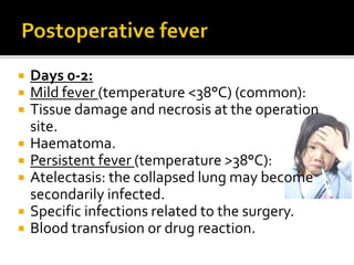  Days 0-2: 
 Mild fever (temperature <38°C) (common): 
 Tissue damage and necrosis at the operation 
site. 
 Haematoma. 
 Persistent fever (temperature >38°C): 
 Atelectasis: the collapsed lung may become 
secondarily infected. 
 Specific infections related to the surgery. 
 Blood transfusion or drug reaction. 
 