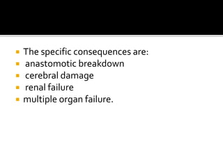  The specific consequences are: 
 anastomotic breakdown 
 cerebral damage 
 renal failure 
 multiple organ failure. 
 