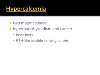 two major causes: 
 hyperparathyroidism and cancer 
 bone mets 
 PTH-like peptide in malignancies 
 