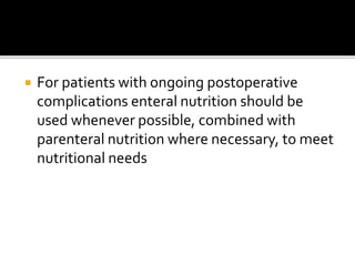  For patients with ongoing postoperative 
complications enteral nutrition should be 
used whenever possible, combined with 
parenteral nutrition where necessary, to meet 
nutritional needs 
 