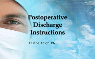 Postoperative
  Discharge
 Instructions
Kristine Aclan, RN
 