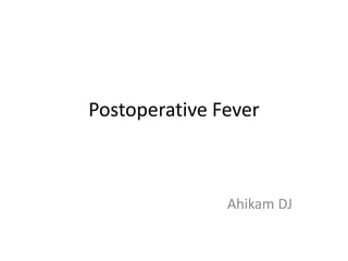 Postoperative Fever
Ahikam DJ
 
