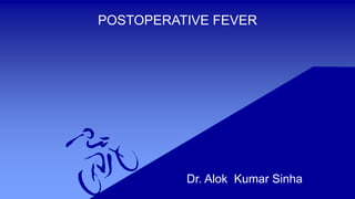 POSTOPERATIVE FEVER
Dr. Alok Kumar Sinha
 