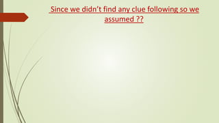 Since we didn’t find any clue following so we
assumed ??
 