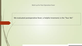 We evaluated postoperative fever; a helpful mnemonic is the "four Ws”
Work up for Post Operative Fever
 