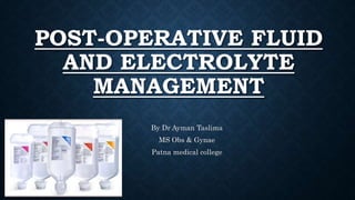 POST-OPERATIVE FLUID
AND ELECTROLYTE
MANAGEMENT
By Dr Ayman Taslima
MS Obs & Gynae
Patna medical college
 