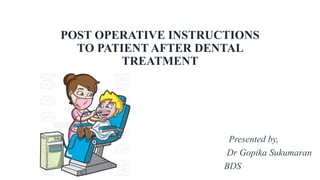 POST OPERATIVE INSTRUCTIONS
TO PATIENT AFTER DENTAL
TREATMENT
Presented by,
Dr Gopika Sukumaran
BDS
 