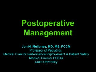 Postoperative
            Management
            Jon N. Meliones, MD, MS, FCCM
                  Professor of Pediatrics
Medical Director Performance Improvement & Patient Safety
                  Medical Director PCICU
                      Duke University
 