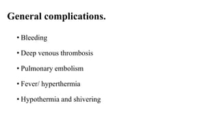 General complications.
• Bleeding
• Deep venous thrombosis
• Pulmonary embolism
• Fever/ hyperthermia
• Hypothermia and shivering
 