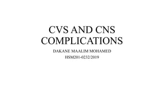 CVS AND CNS
COMPLICATIONS
DAKANE MAALIM MOHAMED
HSM201-0232/2019
 
