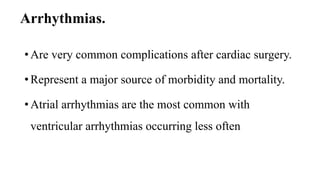 Arrhythmias.
• Are very common complications after cardiac surgery.
• Represent a major source of morbidity and mortality.
• Atrial arrhythmias are the most common with
ventricular arrhythmias occurring less often
 