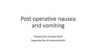 Post operative nausea
and vomiting
Prepared by :dr bayan Khalil
Supervised by: dr manar derbashi
 