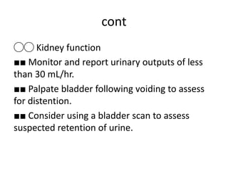 cont
◯◯ Kidney function
■■ Monitor and report urinary outputs of less
than 30 mL/hr.
■■ Palpate bladder following voiding to assess
for distention.
■■ Consider using a bladder scan to assess
suspected retention of urine.
 