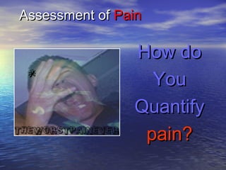 Assessment of Pain

How do
You
Quantify
pain?

 