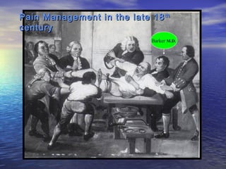 Pain Management in the late 18 th
century
Barker M.D.

 