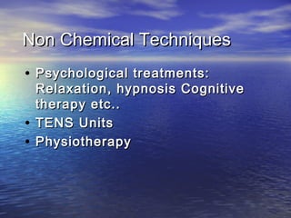 Non Chemical Techniques
• Psychological treatments:

Relaxation, hypnosis Cognitive
therapy etc..
• TENS Units
• Physiotherapy

 