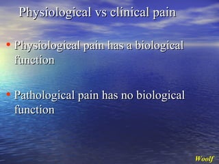 Physiological vs clinical pain

• Physiological pain has a biological
function

• Pathological pain has no biological
function

Woolf

 