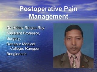 Postoperative Pain
Management
Dr. Hriday Ranjan Roy
Assistant Professor,
Surgery,
Rangpur Medical
College, Rangpur,
Bangladesh

 