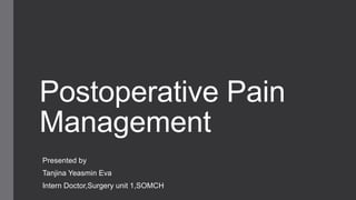 Postoperative Pain
Management
Presented by
Tanjina Yeasmin Eva
Intern Doctor,Surgery unit 1,SOMCH
 