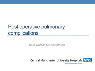 Post operative pulmonary
complications
Chris Wasson St3 Anaesthesia

 