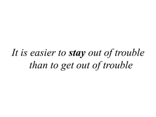 It is easier to stay out of trouble than to get out of trouble