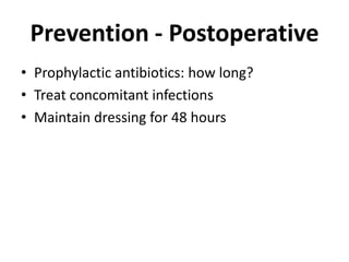 Prevention - PostoperativeProphylactic antibiotics: how long?Treat concomitant infectionsMaintain dressing for 48 hours