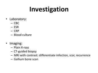 InvestigationLaboratory:CBCESRCRPBlood cultureImaging:Plain X-raysCT-guided biopsyMRI with contrast: differentiate infection, scar, recurrenceGallium bone scan