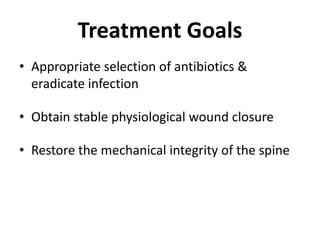 Treatment GoalsAppropriate selection of antibiotics & eradicate infectionObtain stable physiological wound closureRestore the mechanical integrity of the spine