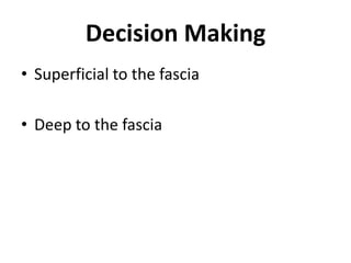 Decision MakingSuperficial to the fasciaDeep to the fascia