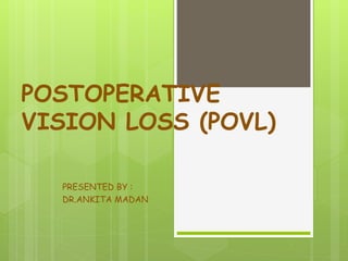 POSTOPERATIVE
VISION LOSS (POVL)
PRESENTED BY :
DR.ANKITA MADAN
 