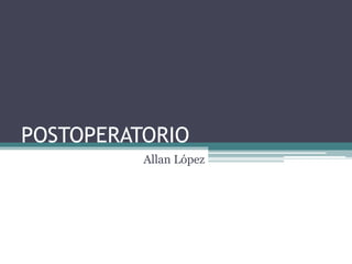 POSTOPERATORIO
Allan López

 