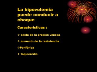 La hipovolemia
puede conducir a
choque
Características :
 caída de la presión venosa
 aumento de la resistencia
Periférica
 taquicardia
 