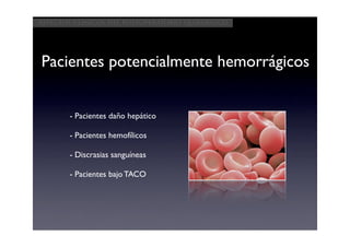 Aspectos clínicos del postoperatorio quirúrgico




Pacientes potencialmente hemorrágicos


       - Pacientes daño hepático

       - Pacientes hemofílicos

       - Discrasias sanguíneas

       - Pacientes bajo TACO
 