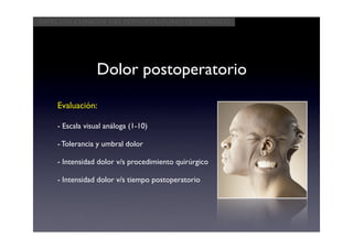 Aspectos clínicos del postoperatorio quirúrgico




                 Dolor postoperatorio

    Evaluación:

    - Escala visual análoga (1-10)

    - Tolerancia y umbral dolor

    - Intensidad dolor v/s procedimiento quirúrgico

    - Intensidad dolor v/s tiempo postoperatorio
 