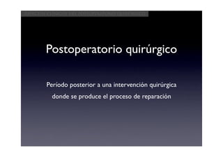 Aspectos clínicos del postoperatorio quirúrgico




        Postoperatorio quirúrgico

        Período posterior a una intervención quirúrgica
          donde se produce el proceso de reparación
 