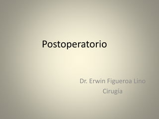 Postoperatorio
Dr. Erwin Figueroa Lino
Cirugía
 