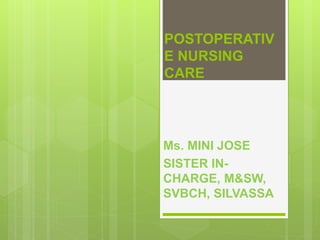 POSTOPERATIV
E NURSING
CARE
Ms. MINI JOSE
SISTER IN-
CHARGE, M&SW,
SVBCH, SILVASSA
 
