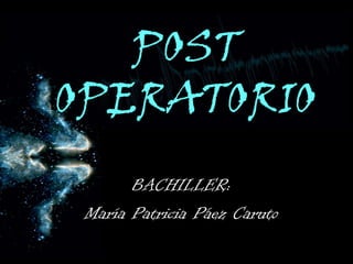 POST OPERATORIO BACHILLER: María Patricia Páez Caruto 