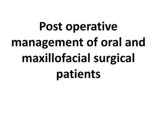 Post operative
management of oral and
maxillofacial surgical
patients
 
