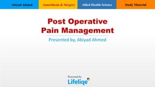Abiyad Ahmed Anaesthesia & Surgery Allied Health Science Study Material
Post Operative
Pain Management
Presented by, Abiyad Ahmed
Powered by
 