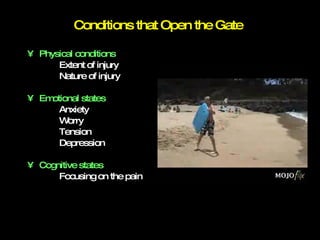 Conditions that Open the Gate Physical conditions Extent of injury Nature of injury Emotional states Anxiety Worry Tension Depression Cognitive states Focusing on the pain 