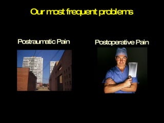 Our most frequent problems Postraumatic Pain Postoperative Pain 