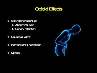 Sphincter contracture Abdominal pain Urinary retention Nausea &  vomit Increase of GI secretions Myosis Opioid Effects 