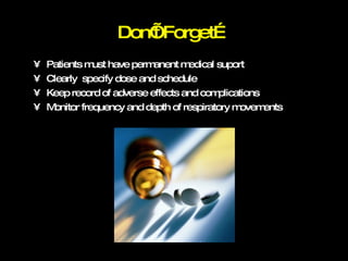 Don’t Forget… Patients must have permanent medical suport Clearly  specify dose and schedule Keep record of adverse effects and complications Monitor frequency and depth of respiratory movements 