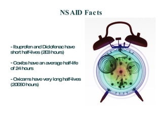 NSAID Facts - Ibuprofen and Diclofenac have short half-lives (2–3 hours) Coxibs have an average half-life of 24 hours - Oxicams have very long half-lives (20–60 hours) 