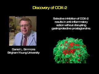 Discovery of COX-2 Selective inhibition of COX-2  results in anti-inflammatory action without disrupting gastroprotective prostaglandins. Daniel L. Simmons Brigham Young University 