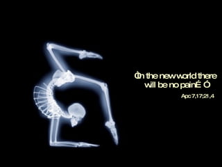 “ In the new world there will be no pain…” Apc 7,17;21,4 